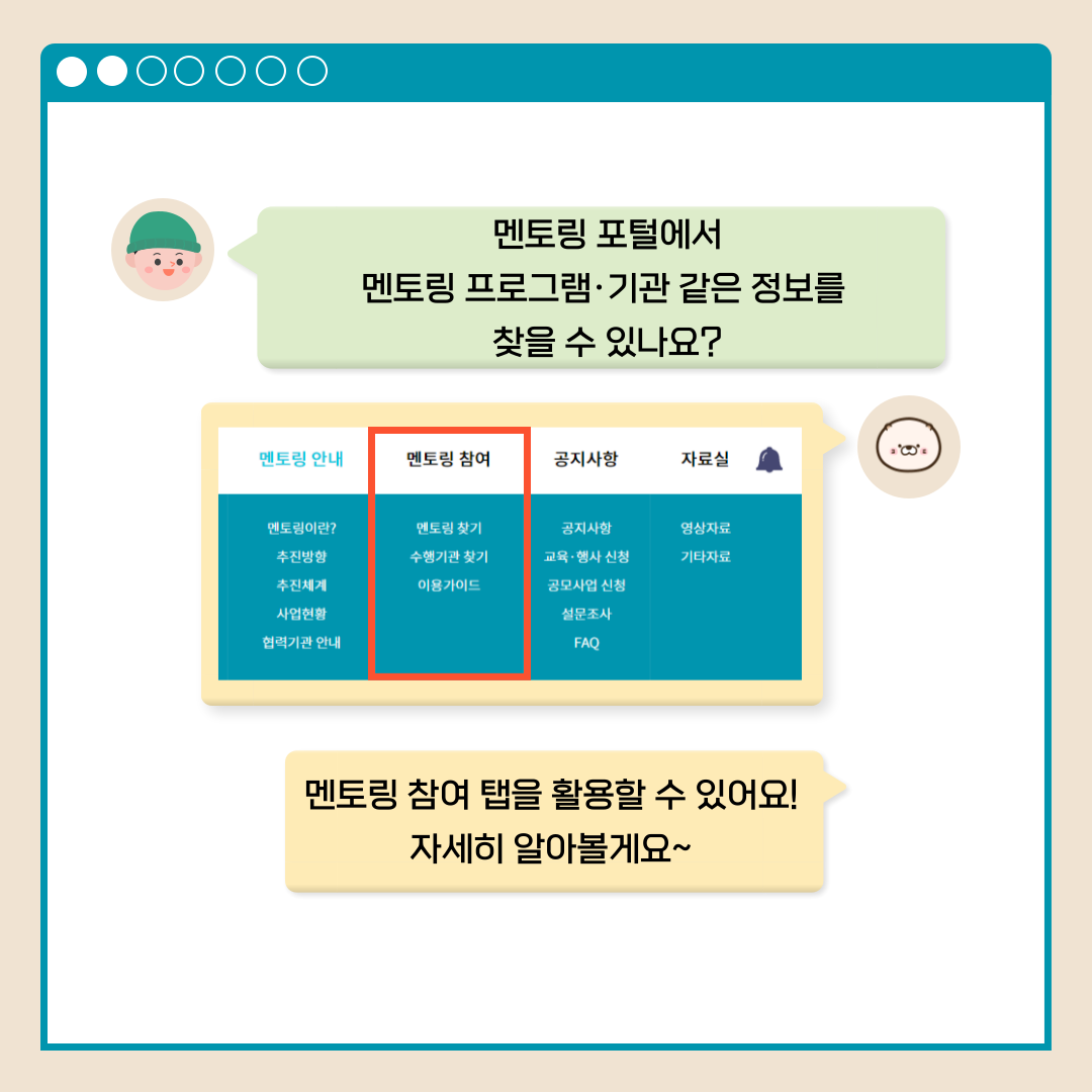 멘토링 포털에서 멘토링 프로그램.기관 같은 정보를 찾을 수 있나요? 멘토링 참여 멘토링 찾기 수행기관 찾기 이용가이드 멘토링 참여 탭을 활용할 수 있어요! 자세히 알아볼게요~