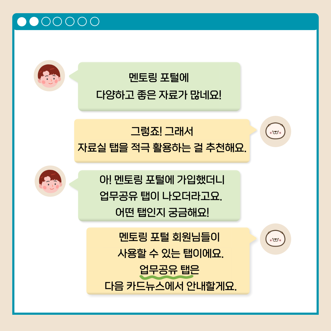 멘토링 포털에 다양하고 좋은 자료가 많네요! 그렇죠! 그래서 자료실 탭을 적극 활용하는 걸 추천해요. 아! 멘토링 포털에 가입했떠니 업무공유 탭이 나오더라고요. 어떤 탭인지 궁금해요! 멘토링 포털 회원님들이 사용할 수 있는 탭이에요. 업무공유 탭은 다음 카드뉴스에서 안내할게요.