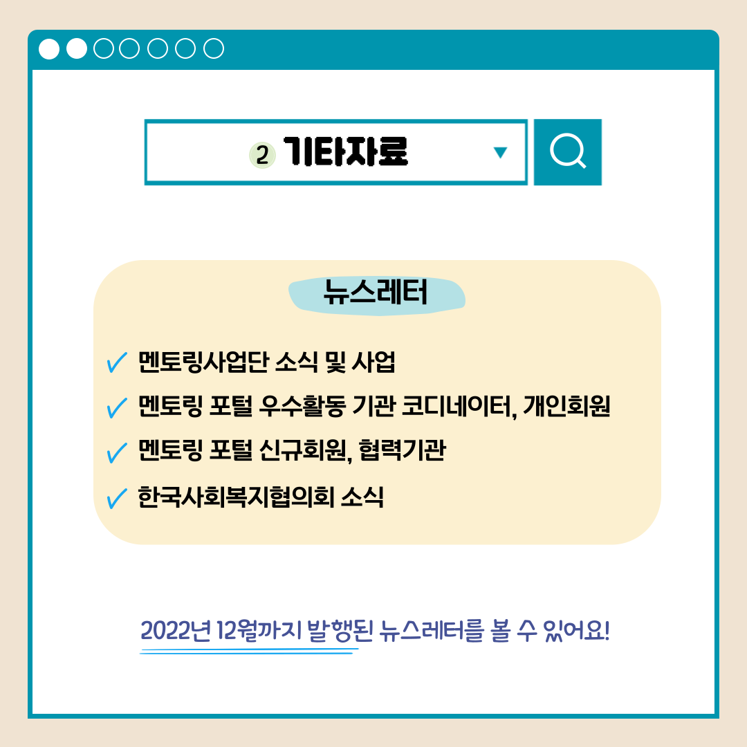 2.기타자료 뉴스레터 멘토링사업단 소식 및 사업 멘토링 포털 우수활동 기관 코디네이터, 개인회원 멘토링 포털 신규회원, 협력기관 한국사회복지협의회 소식 2022년 12월까지 발행된 뉴스레터를 볼 수 있어요!
