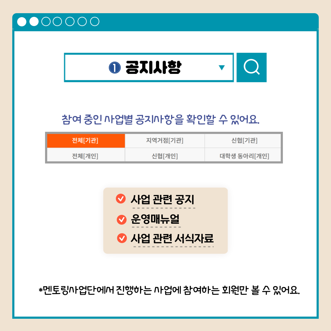 1.공지사항 참여 중인 사업별 공지사항을 확인할 수 있어요. 전체[기관] 지역거점[기관] 신협[기관] 전체[개인] 신협[개인] 대학생 동아리[개인] 사업 관련 공지 운영매뉴얼 사업 관련 서식자료 *멘토링사업단에서 진행하는 사업에 참여하는 회원만 볼 수 있어요.