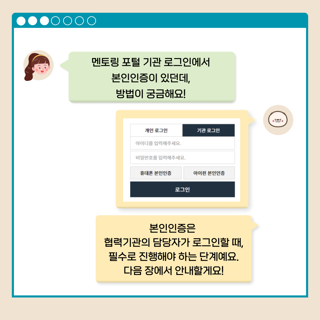 멘토링 포털 기관 로그인에서 본인인증이 있던데, 방법이 궁금해요! 개인 로그인 기관 로그인 아이디를 입력해주세요. 비밀번호를 입력해주세요. 휴대폰 본인인증 아이핀 본인인증 로그인 본인인증은 협력기관의 담당자가 로그인할 때,필수로 진행해야 하는 단계예요. 다음 장에서 안내할게요!