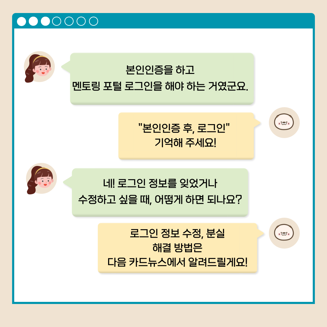 본인인증을 하고 멘토링 포털 로그인을 해야 하는 거였군요. '본인인증 후, 로그인' 기억해 주세요! 네! 로그인 정보를 잊었거나 수정하고 싶을 때 어떻게 하면 되나요? 로그인 정보 수정, 분실 해결 방법은 다음 카드뉴스에서 알려드릴게요!