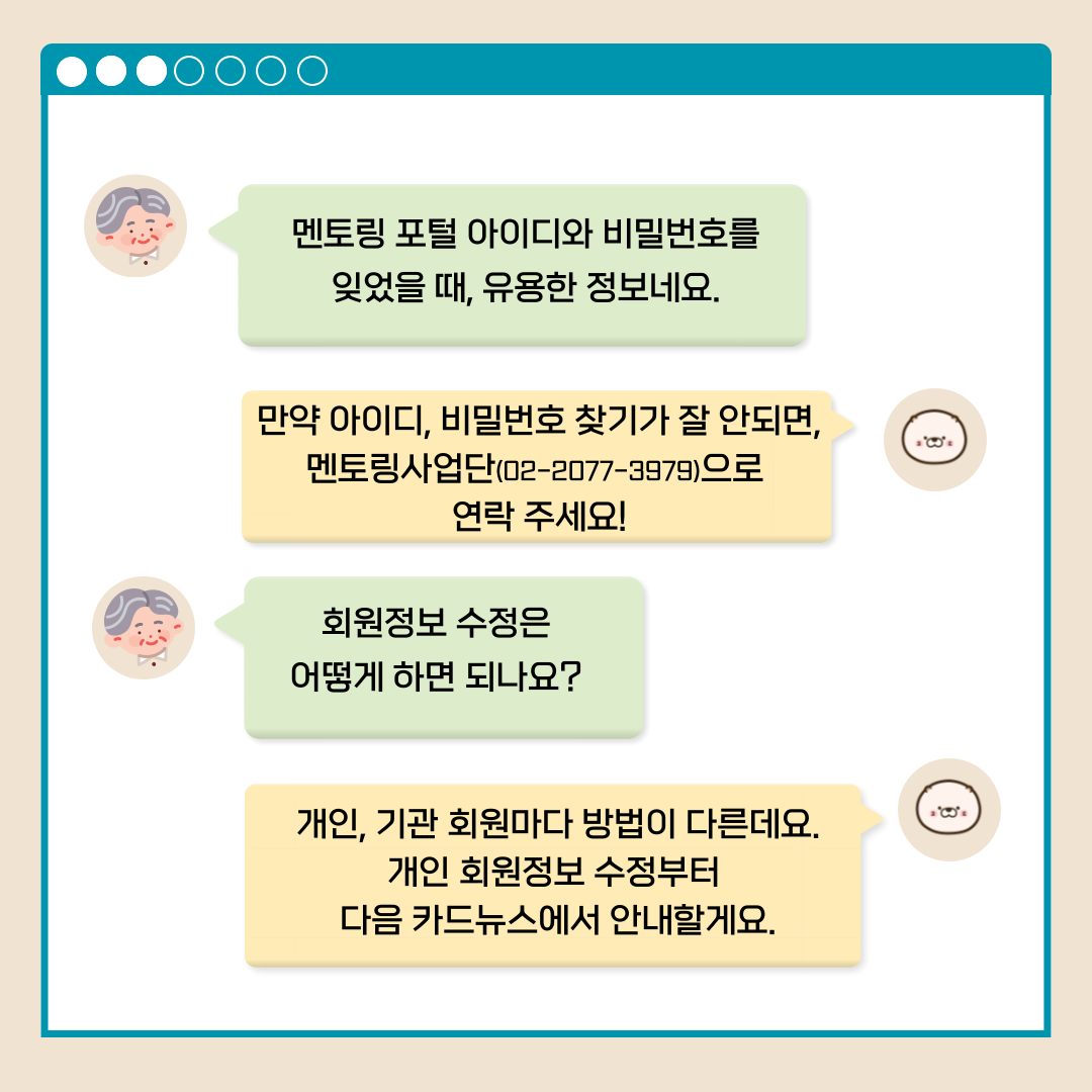 멘토링 포털 아이디와 비밀번호를 잊었을 때, 유용한 정보네요. 만약 아이디, 비밀번호 찾기가 잘 안되면, 멘토링사업단(02-2077-3979)으로 연락 주세요! 회원정보 수정은 어떻게 하면 되나요? 개인, 기관 회원마다 방법은 다른데요. 개인 회원정보 수정부터 다음 카드뉴스에서 안내할게요.