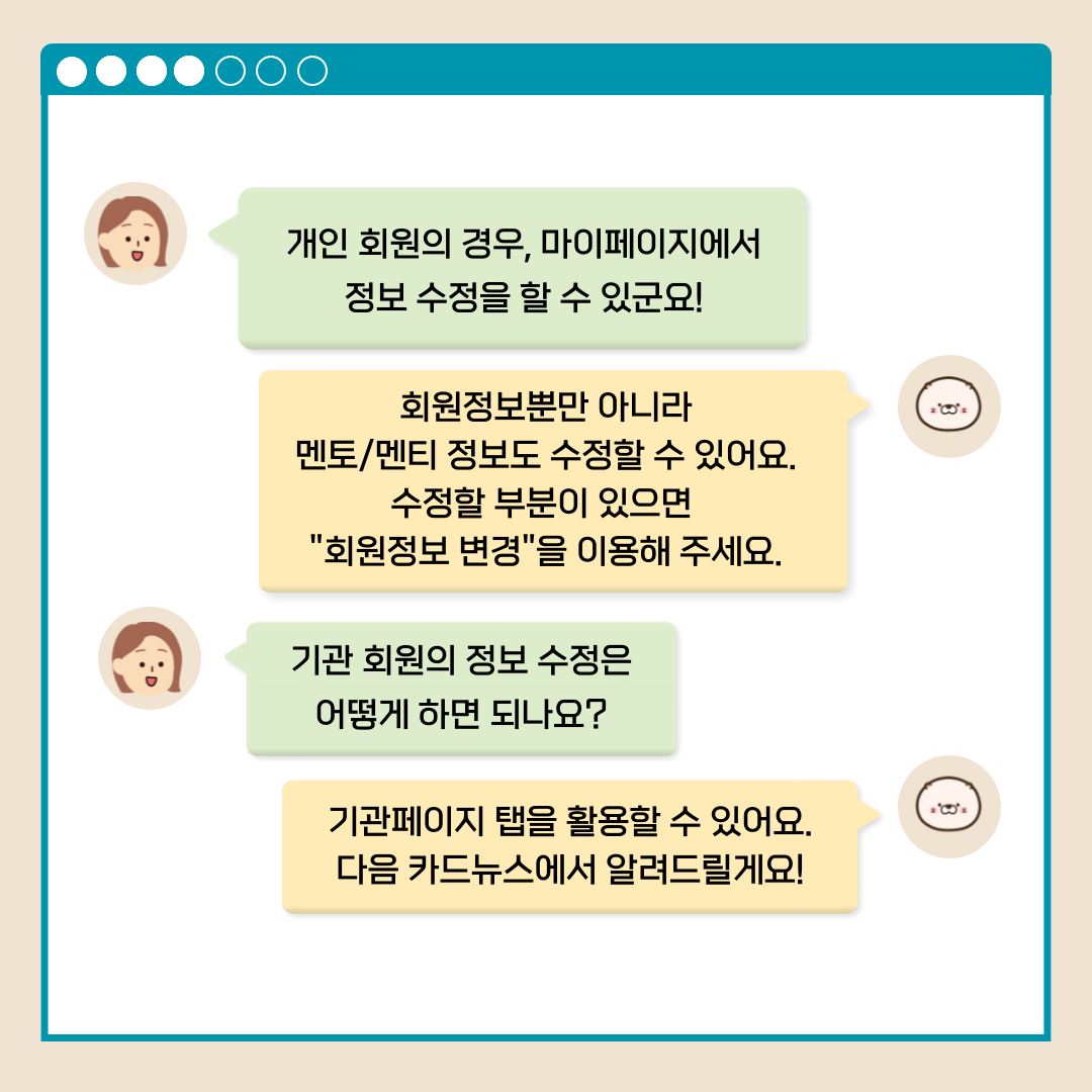 개인 회원의 경우, 마이페이지에서 정보 수정을 할 수 있군요! 회원정보뿐만 아니라 멘토/멘티 정보도 수정할 수 있어요. 수정할 부분이 있으면 회원정보 변경을 이용해 주세요. 기관 회원의 정보 수정은 어떻게 하면 되나요? 기관페이지 탭을 활용할 수 있어요. 다음 카드뉴스에서 알려드릴게요!