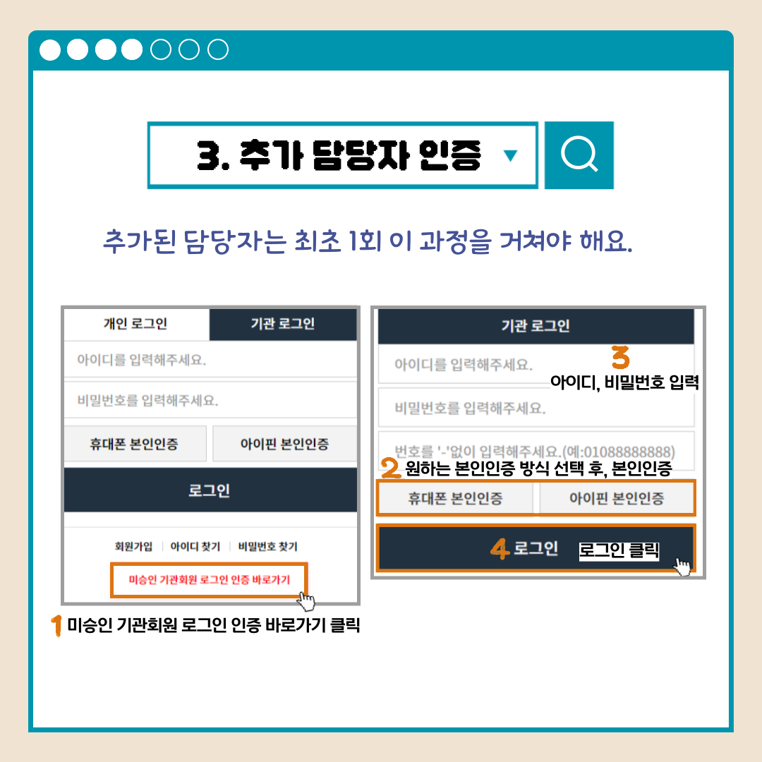3.추가 담당자 인증 추가된 담당자는 최초 1회 이 과정을 거쳐야 해요. 개인 로그인 기관 로그인 아이디를 입력해주세요. 비밀번호를 입력해주세요. 휴대폰 본인인증 아이핀 본인인증 로그인 회원가입 아이디찾기 비밀번호 찾기 미승인 기관회원 로그인 인증 바로가고 1미승인 기관회원 로그인 인증 바로가기 클릭 기관 로그인 아이디를 입력해주세요. 비밀번호를 입력해주세요. 번호를'-'없이 입력해주세요.(예:01088888888) 2원하는 본인인증 방식 선택 후, 본인인증 휴대폰 본인인증 아이핀 본인인증 로그인 4로그인 클릭