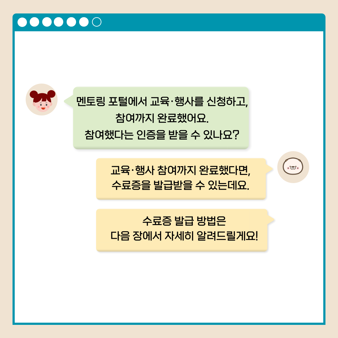 멘토링 포털에서 교육.행사를 신청하고, 참여까지 완료했어요. 참여했다는 인증을 받을 수 있나요? 교육.행사 참여까지 완료했다면, 수료증을 발급받을 수 있는데요. 수료증 발급 방법은 다음 장에서 자세히 알려드릴게요!